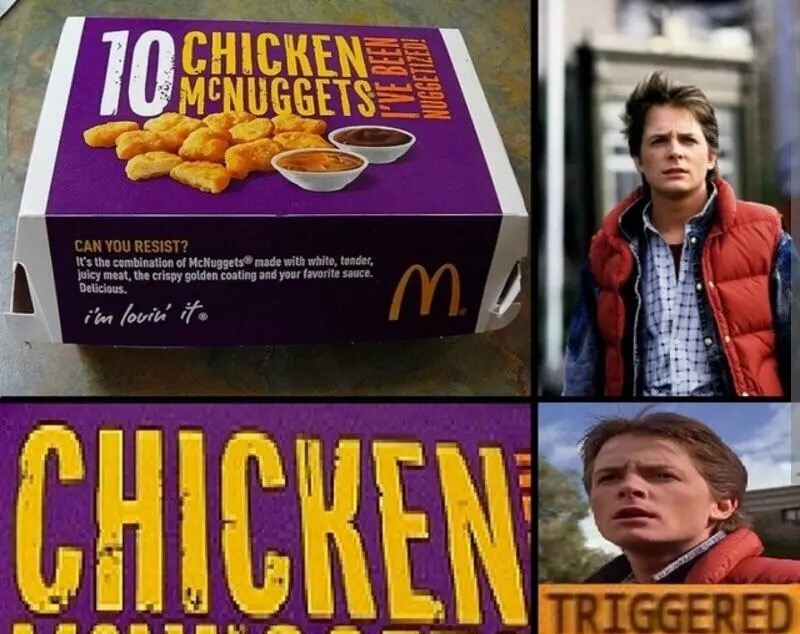 back to the future triggered meme - Jo Chicken U Mcnuggets Can You Resist? It's the combination of McNuggets made with white, tender, Juicy meat, the crispy golden coating and your favorite sauce Delicious. i'm lovin ito Chicken Triggered
