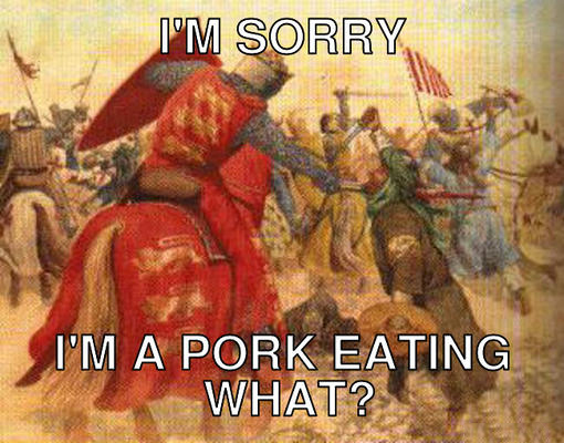 memes - crusades time period - I'M Sorry 310 S Anas I'M A Pork Eating What?