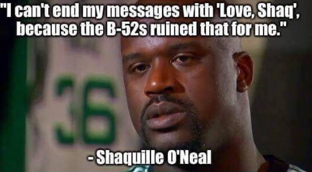 memes - funny fresh meme - "I can't end my messages with 'Love, Shaq', because the B52s ruined that for me." 363 Shaquille O'Neal