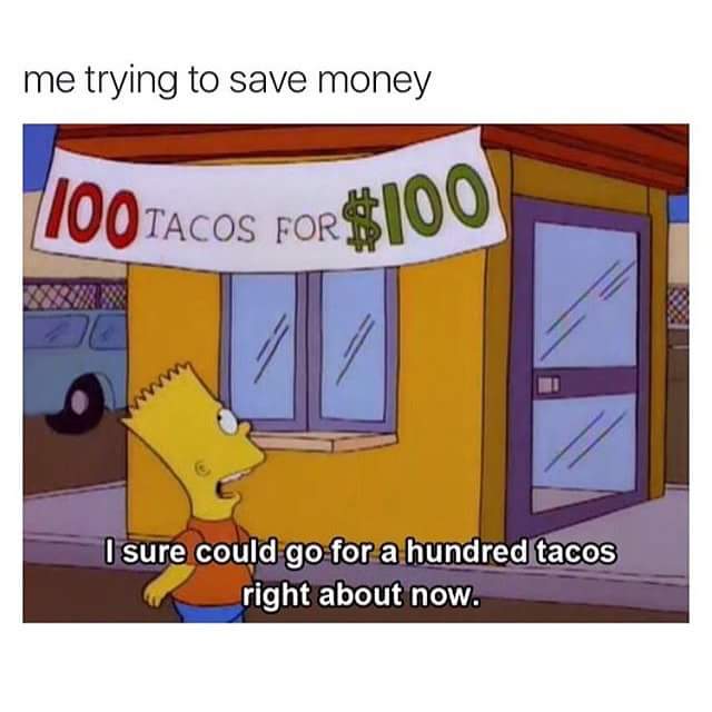 100 tacos for 100 dollars - me trying to save money 100 Tacos FoR$100 I sure could go for a hundred tacos right about now.