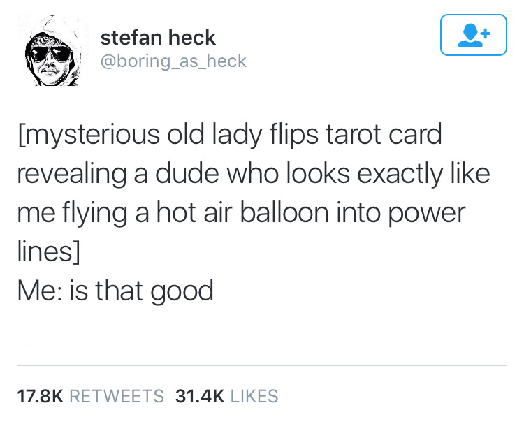 angle - stefan heck mysterious old lady flips tarot card revealing a dude who looks exactly me flying a hot air balloon into power lines Me is that good