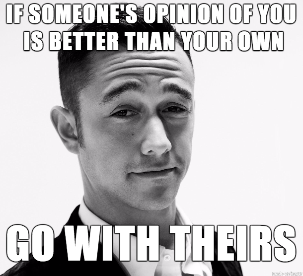 memes - dumb quotes meme - If Someone'S Opinion Of You Is Better Than Your Own Go With Theirs wade en lingur