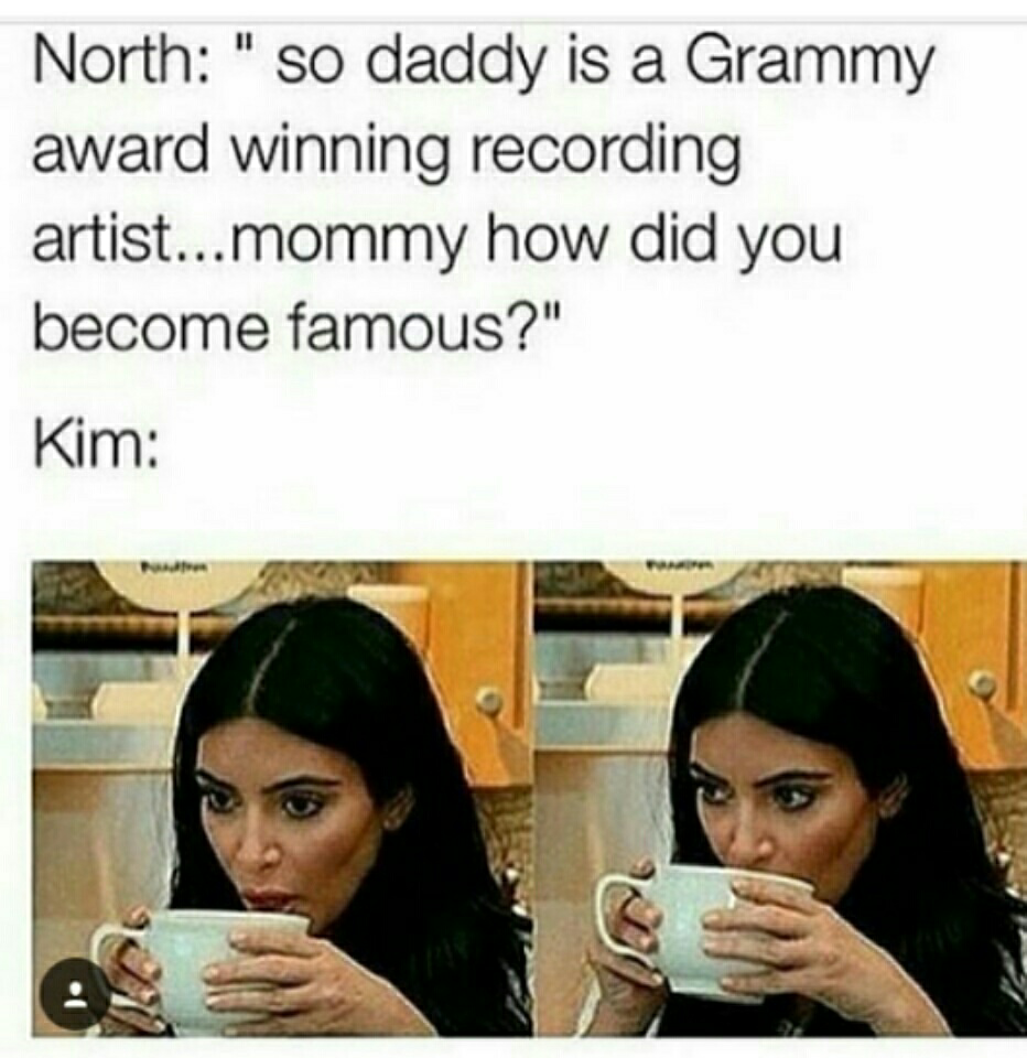 memes - kim kardashian why are you famous - North " so daddy is a Grammy award winning recording artist...mommy how did you become famous?" Kim