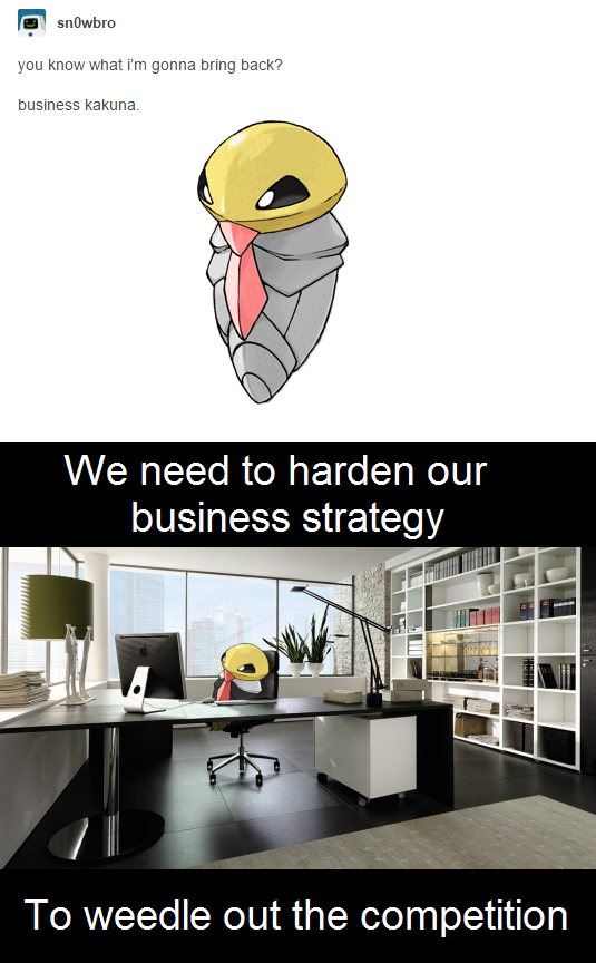 memes - business kakuna meme - O snowbro you know what i'm gonna bring back? business kakuna. We need to harden our business strategy To weedle out the competition