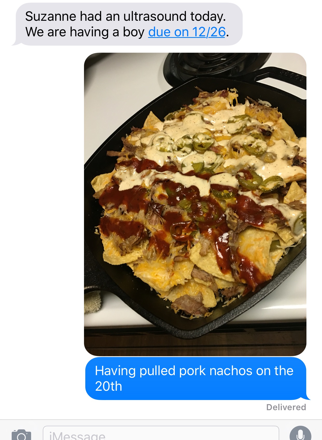 dish - Suzanne had an ultrasound today. We are having a boy due on 1226. Having pulled pork nachos on the 20th Delivered O iMessage