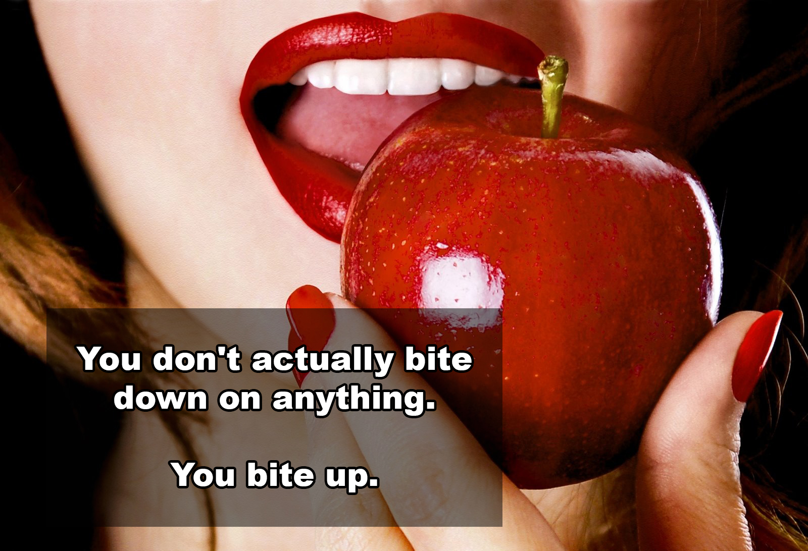 woman eating an apple - You don't actually bite down on anything. You bite up.
