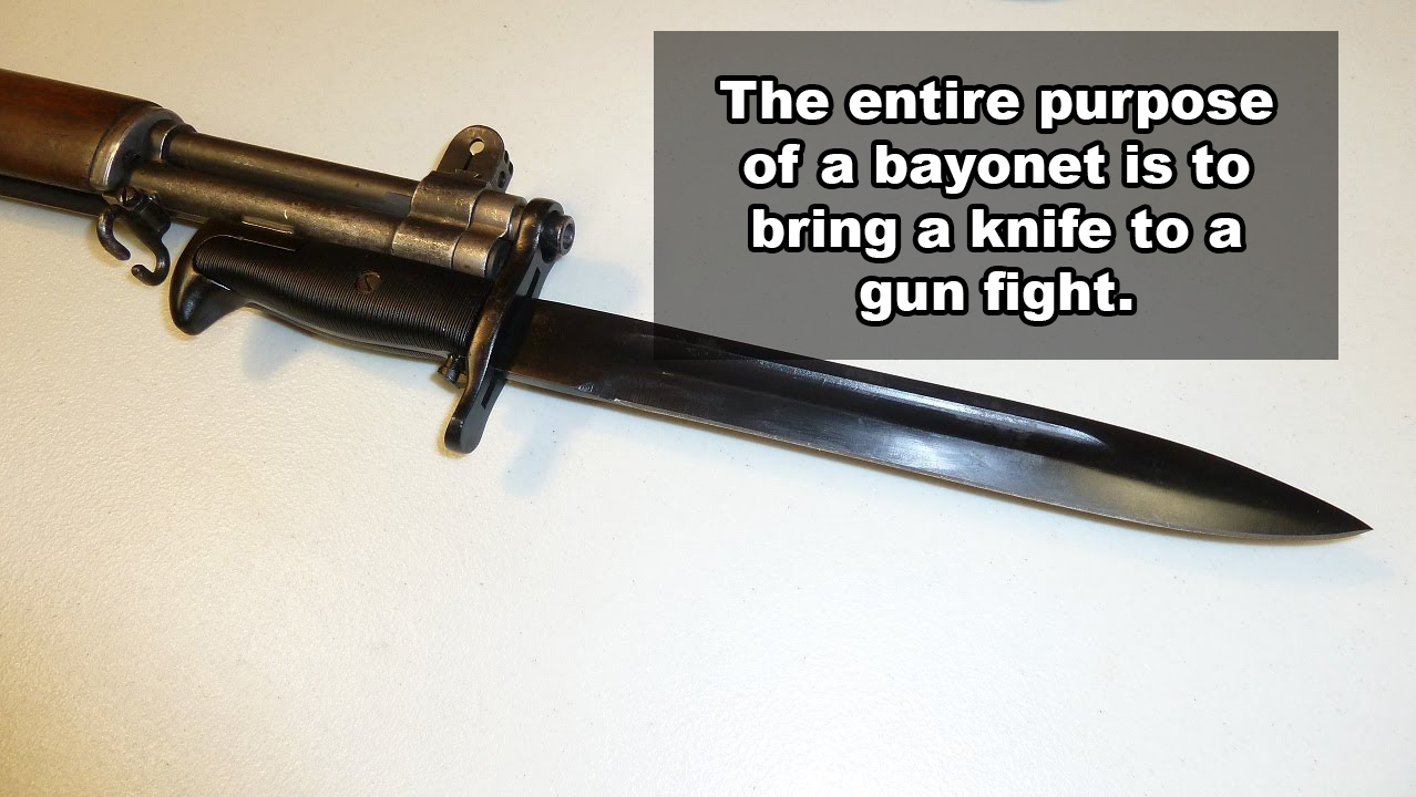 bringing a bayonet to a gunfight - The entire purpose of a bayonet is to bring a knife to a gun fight.