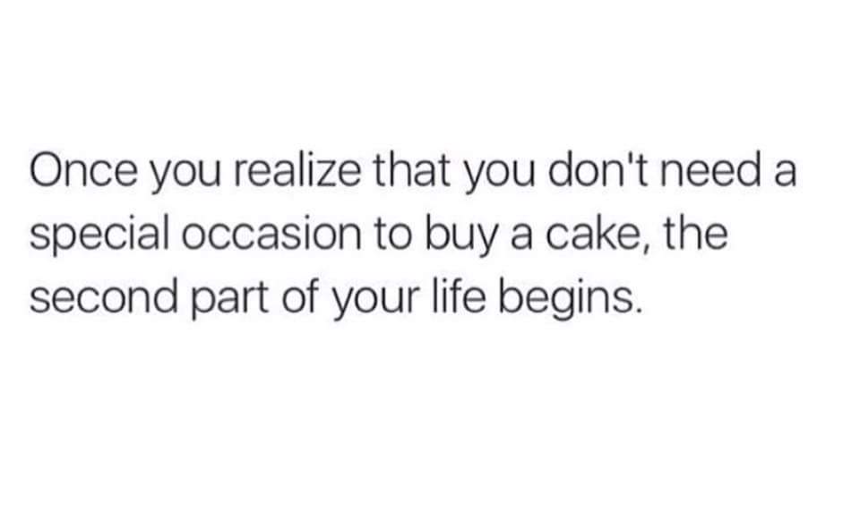 feel like i have no one to talk - Once you realize that you don't need a special occasion to buy a cake, the second part of your life begins.