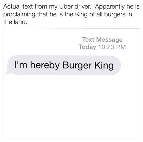 ill fucking slap the mcshit out of you - Actual text from my Uber driver. Apparently he is proclaiming that he is the King of all burgers in the land. Text Message Today I'm hereby Burger King