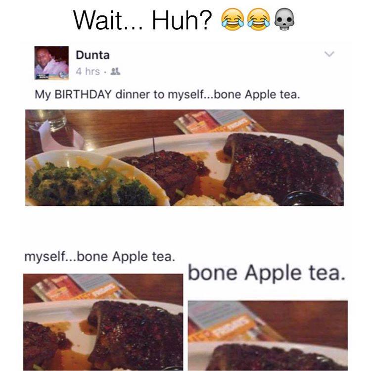 bone apple tea meme - Wait... Huh? 22 Dunta 4 hrs. My Birthday dinner to myself...bone Apple tea. myself...bone Apple tea. bone Apple tea.