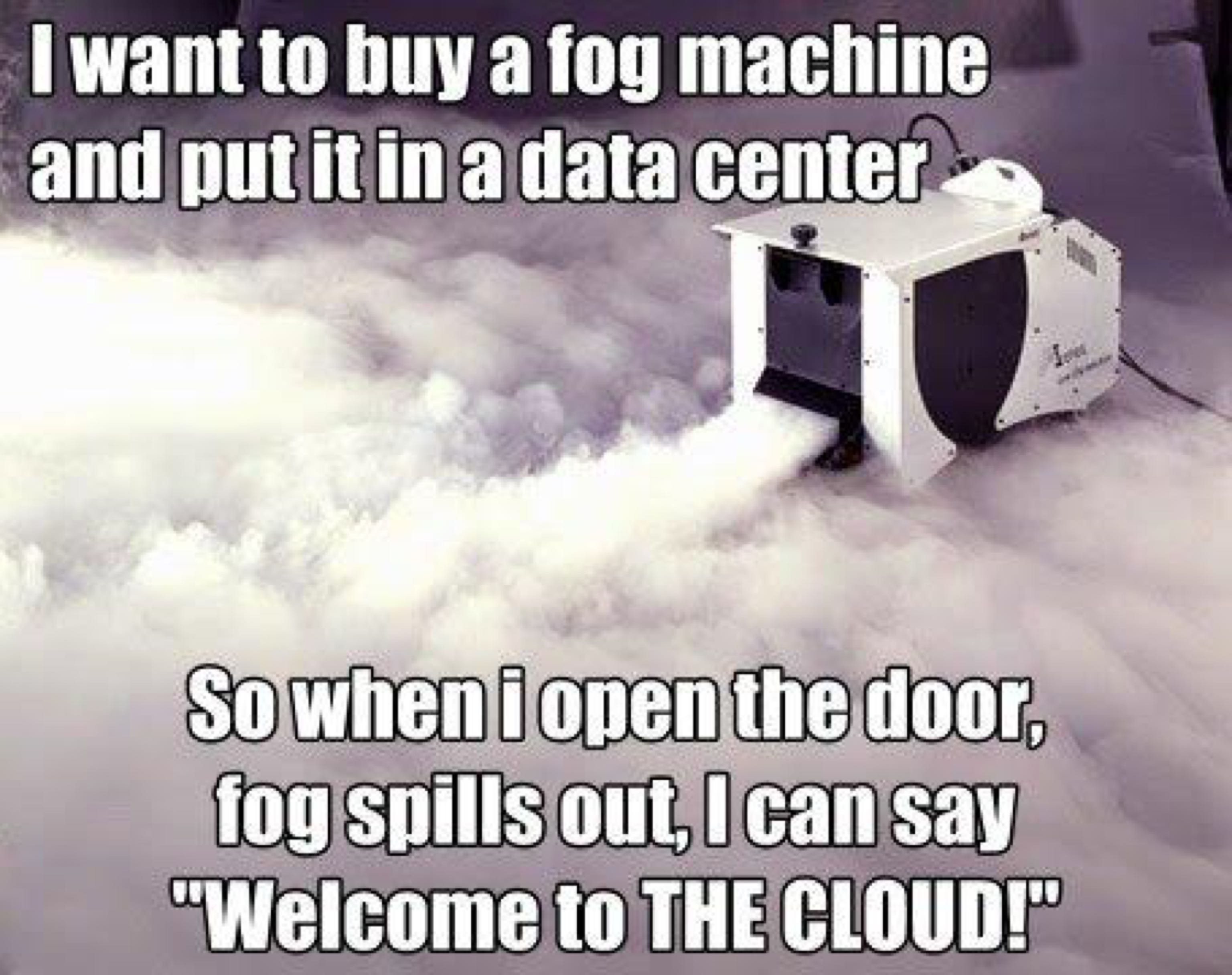 funny meme about wanting to get fog machine for data center so he can welcome people to the cloud