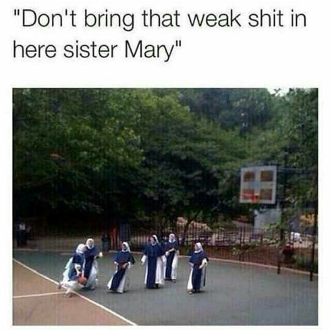 nuns basketball - "Don't bring that weak shit in here sister Mary" 2