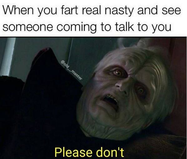 please don t meme star wars - When you fart real nasty and see someone coming to talk to you Please don't