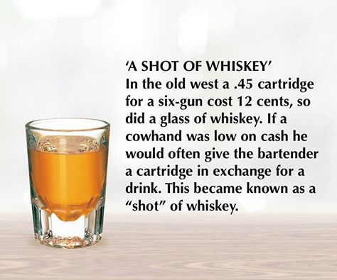 called a shot of whiskey - 'A Shot Of Whiskey' In the old west a .45 cartridge for a sixgun cost 12 cents, so did a glass of whiskey. If a cowhand was low on cash he would often give the bartender a cartridge in exchange for a drink. This became known as 