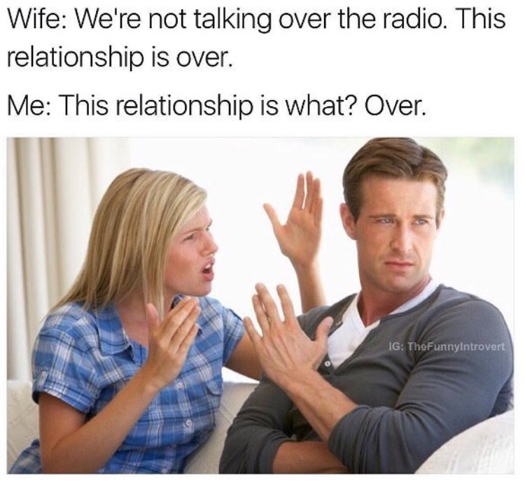 relationship is what over - Wife We're not talking over the radio. This relationship is over. Me This relationship is what? Over. Ig TheFunnyIntrovert