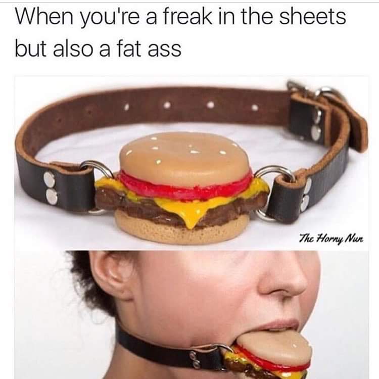cheeseburger ball gag - When you're a freak in the sheets but also a fat ass The Horny Nun
