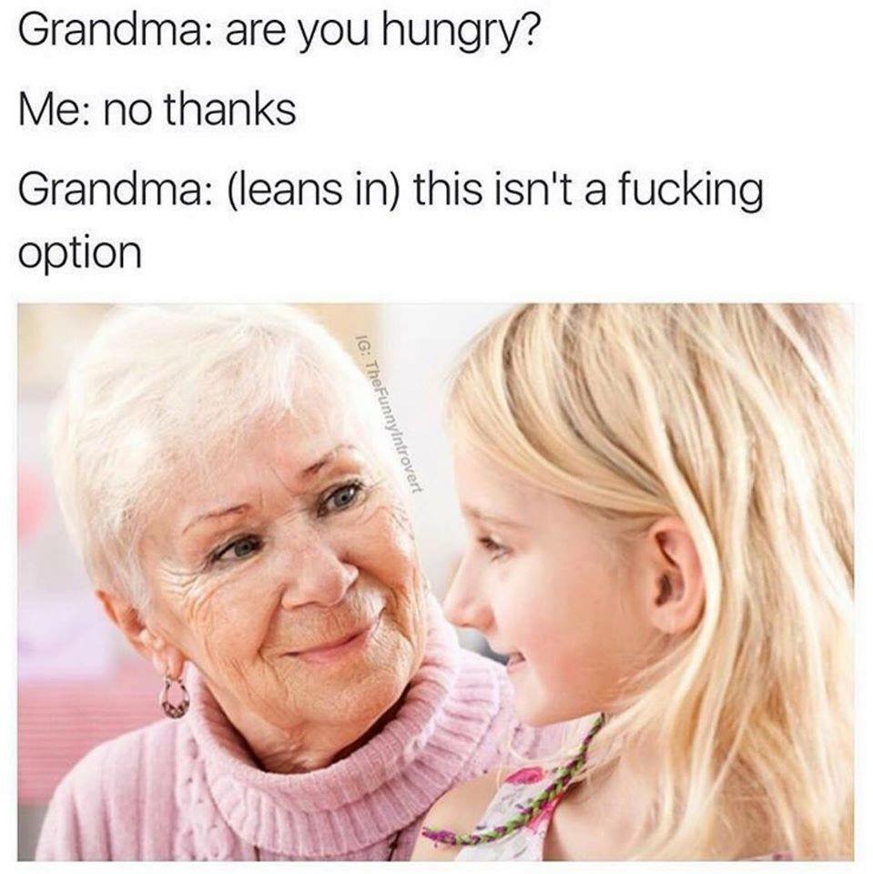 grandma are you hungry meme - Grandma are you hungry? Me no thanks Grandma leans in this isn't a fucking option Ig TheFunnyIntrovert
