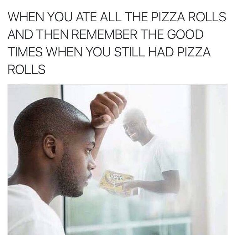 pizza roll meme - When You Ate All The Pizza Rolls And Then Remember The Good Times When You Still Had Pizza Rolls