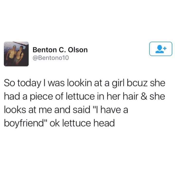 ok lettuce head tweet - Benton C. Olson So today I was lookin at a girl bcuz she had a piece of lettuce in her hair & she looks at me and said