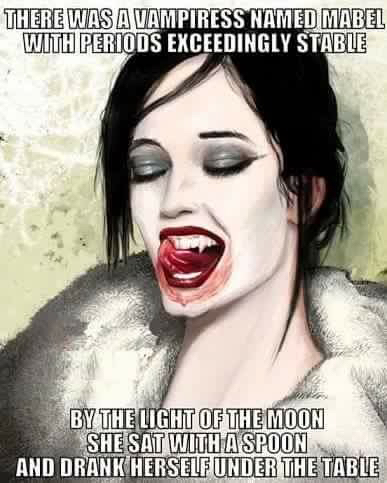 don t forget to laugh - There Was A Vampiress Named Mabel With Periods Exceedingly Stable By The Light Of The Moon She Sat With A Spoon And Drank Herself Under The Tabl