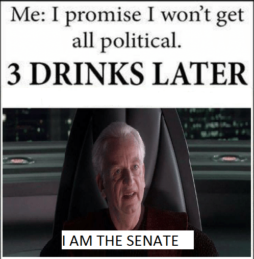 am the senate meme - Me I promise I won't get all political. 3 Drinks Later I Am The Senate