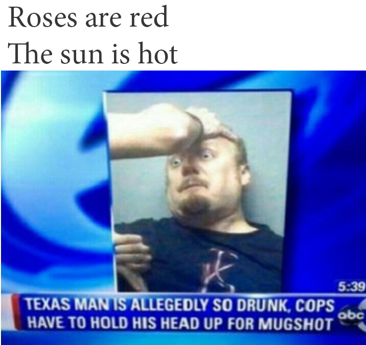 funny drunk memes - Roses are red The sun is hot Texas Manis Allegedly So Drunk, Cops Have To Hold His Head Up For Mugshot abc