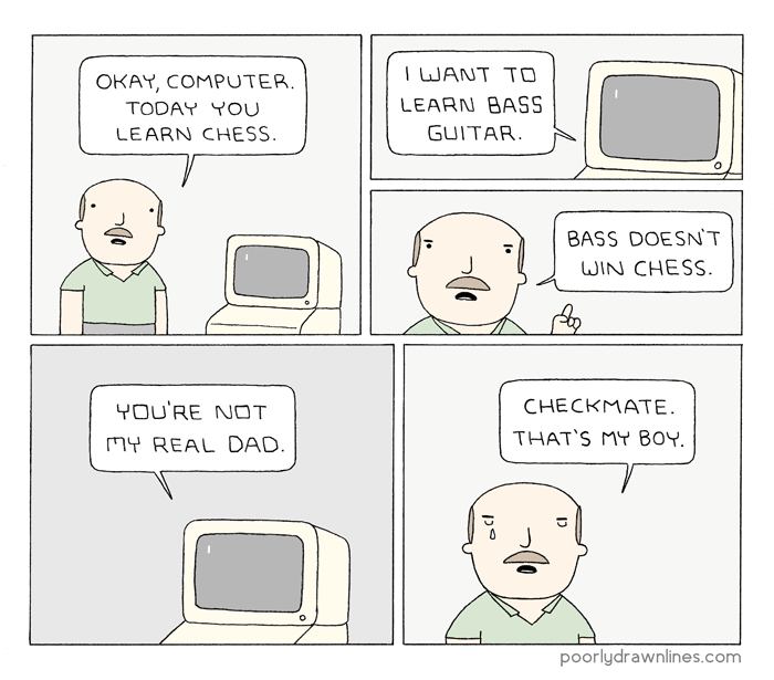 poorly drawn lines learning - Okay, Computer Today You Learn Chess. I Want To Learn Bass Guitar Bass Doesn'T Win Chess. You'Re Not 174 Real Dad. Checkmate. That'S My Boy. poorlydrawnlines.com