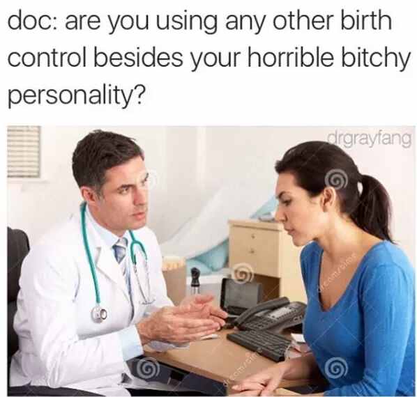 doctor patient - doc are you using any other birth control besides your horrible bitchy personality? drgrayang