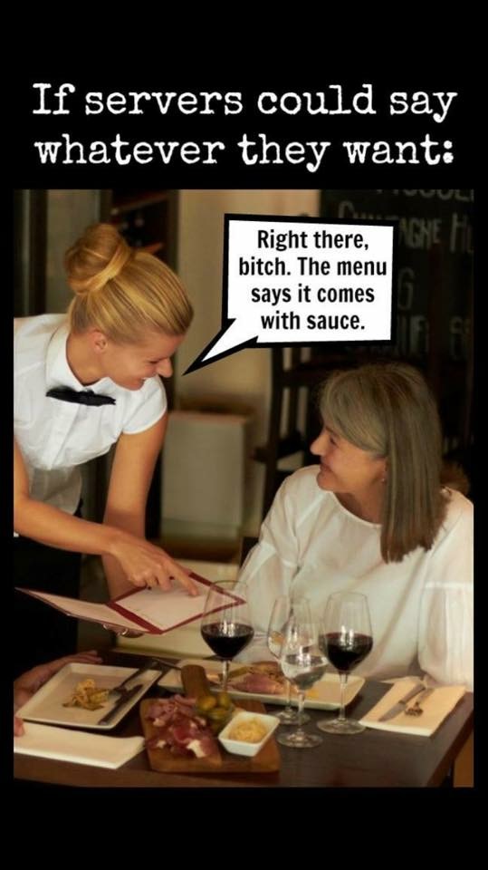 restaurants memes - If servers could say whatever they want Right there, bitch. The menu says it comes with sauce.