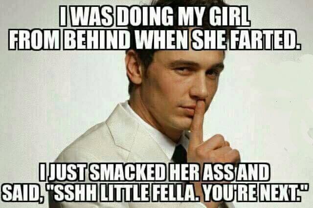 girlfriend fart meme - Iwas Doing My Girl From Behind When She Farted. Djustsmacked Her Ass And Said, "Sshh Little Fella. You'Re Next"