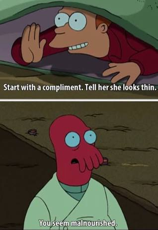 tell her she looks thin - Start with a compliment. Tell her she looks thin. You seem malnourished.