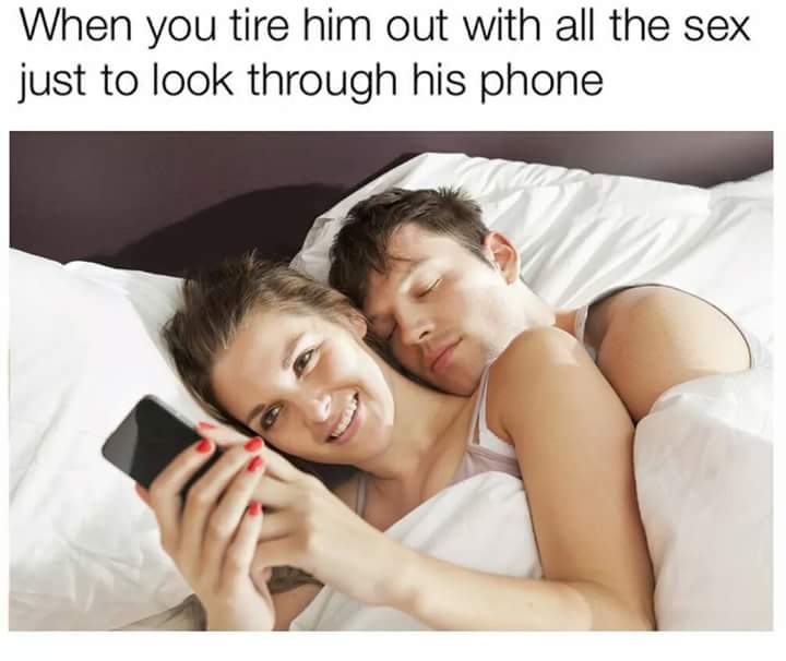 girls nowadays meme - When you tire him out with all the sex just to look through his phone