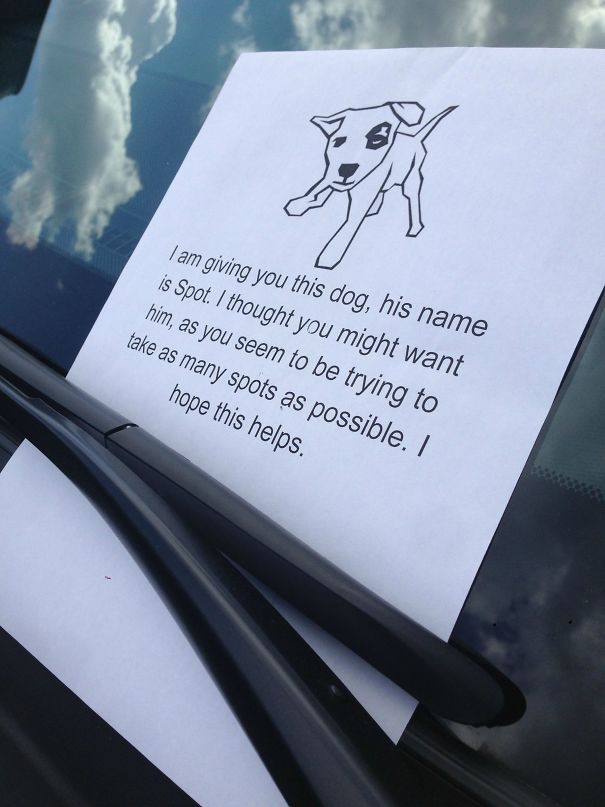 bad parking notes - I am giving you this dog, his name is Spot. I thought you might want him, as you seem to be trying to take as many spots as possible. || hope this helps.