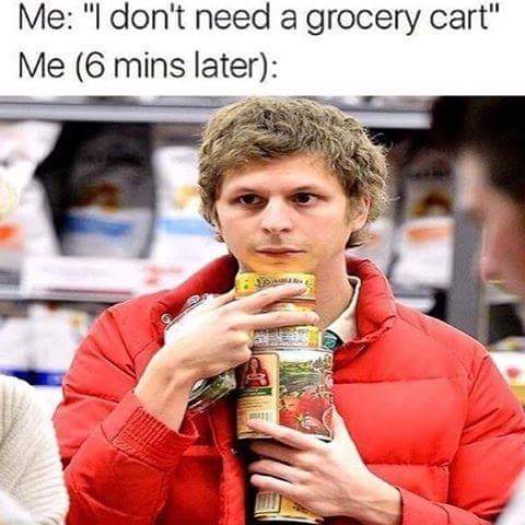 meme stream - grocery shopping meme - Me "I don't need a grocery cart" Me 6 mins later