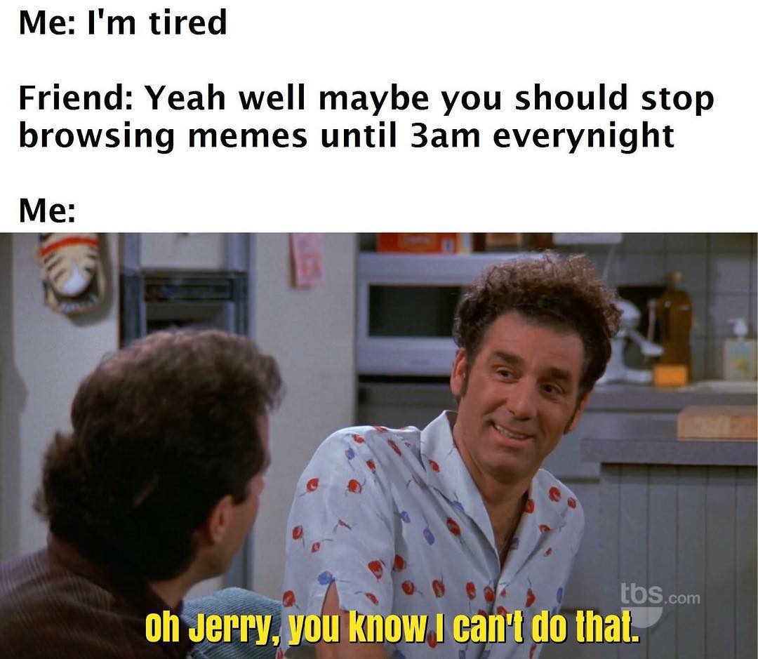 meme stream - tired friend meme - Me I'm tired Friend Yeah well maybe you should stop browsing memes until 3am everynight Me 2 tbs.com oh Jerry, you know I can't do that.
