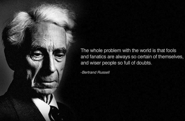 bertrand russell - The whole problem with the world is that fools and fanatics are always so certain of themselves, and wiser people so full of doubts. Bertrand Russell