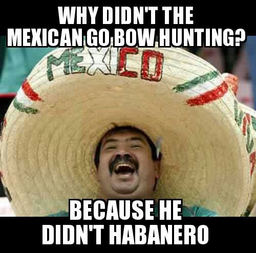 bow hunting memes - Why Didn'T The Mexican Go Bow Hunting? Mexid Because He Didn'T Habanero