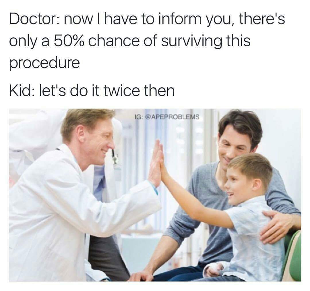 memes - doctor memes reddit - Doctor now I have to inform you, there's only a 50% chance of surviving this procedure Kid let's do it twice then Ig