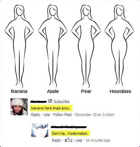 memes - body shapes - Banana Apple Pear Hourglass Subscribe banana here Imao aww. Post December 10 at am Don't lie, Watermelon. 16 minutes ago