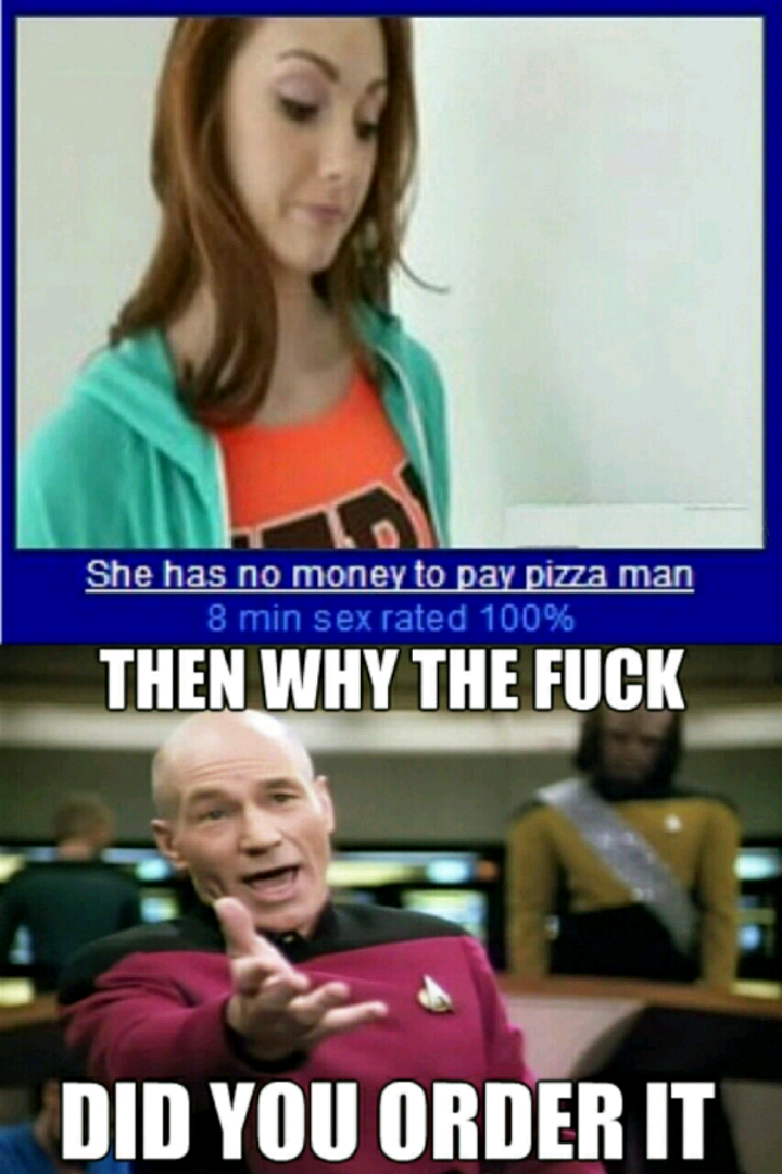 memes - you will like it meme - She has no money to pay pizza man 8 min sex rated 100% Then Why The Fuck Did You Order It