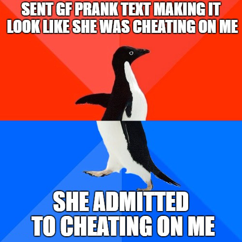 socially awkward penguin - Sent Gf Prank Text Making It Look She Was Cheating On Me She Admitted To Cheating On Me