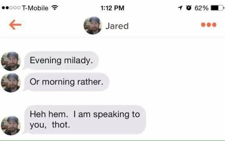 hem hem i am speaking to you thot - 000 TMobile 10 62% 1 Jared Evening milady. Or morning rather. Heh hem. I am speaking to you, thot.