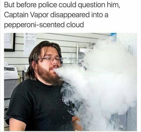 funny vaper - But before police could question him, Captain Vapor disappeared into a pepperoniscented cloud