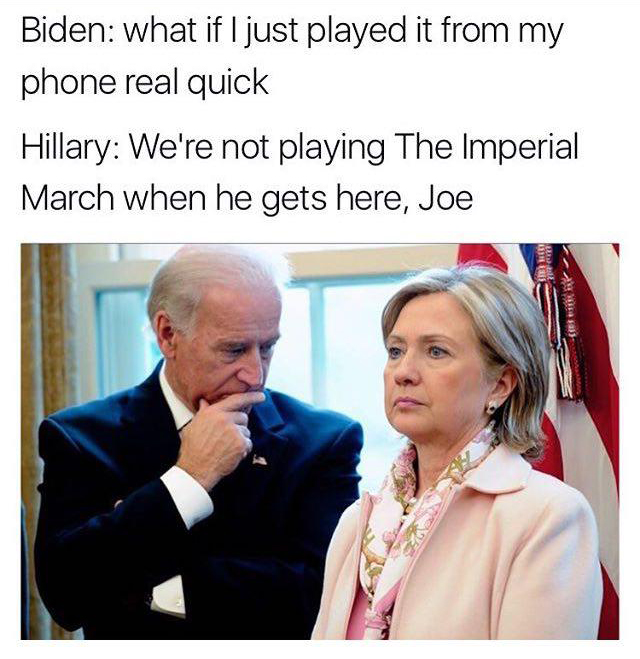 joe biden memes - Biden what if I just played it from my phone real quick Hillary We're not playing The Imperial March when he gets here, Joe