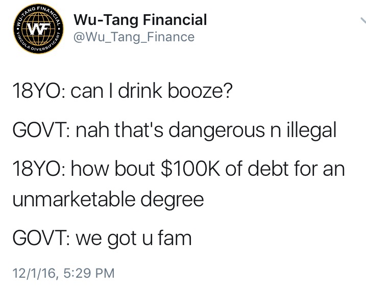 random pic angle - Slas WuTang Financial We 18YO can I drink booze? Govt nah that's dangerous n illegal 18YO how bout $ of debt for an unmarketable degree Govt we got u fam 12116,