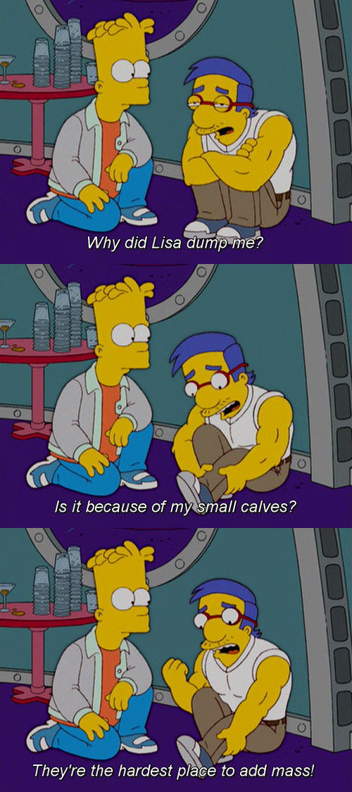 random pic milhouse calves meme - Why did Lisa dump me? Is it because of my small calves? Os They're the hardest place to add mass!