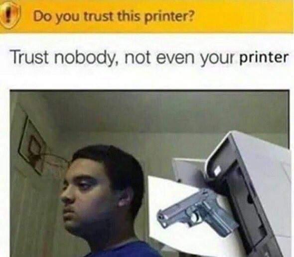 memes - trust nobody not even nobody - Do you trust this printer? Trust nobody, not even your printer