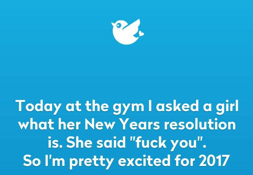 sky - Today at the gym I asked a girl what her New Years resolution is. She said "fuck you". So I'm pretty excited for 2017