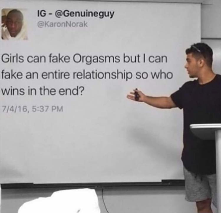 girls can fake orgasms - Ig Girls can fake Orgasms but I can fake an entire relationship so who wins in the end? 7416,