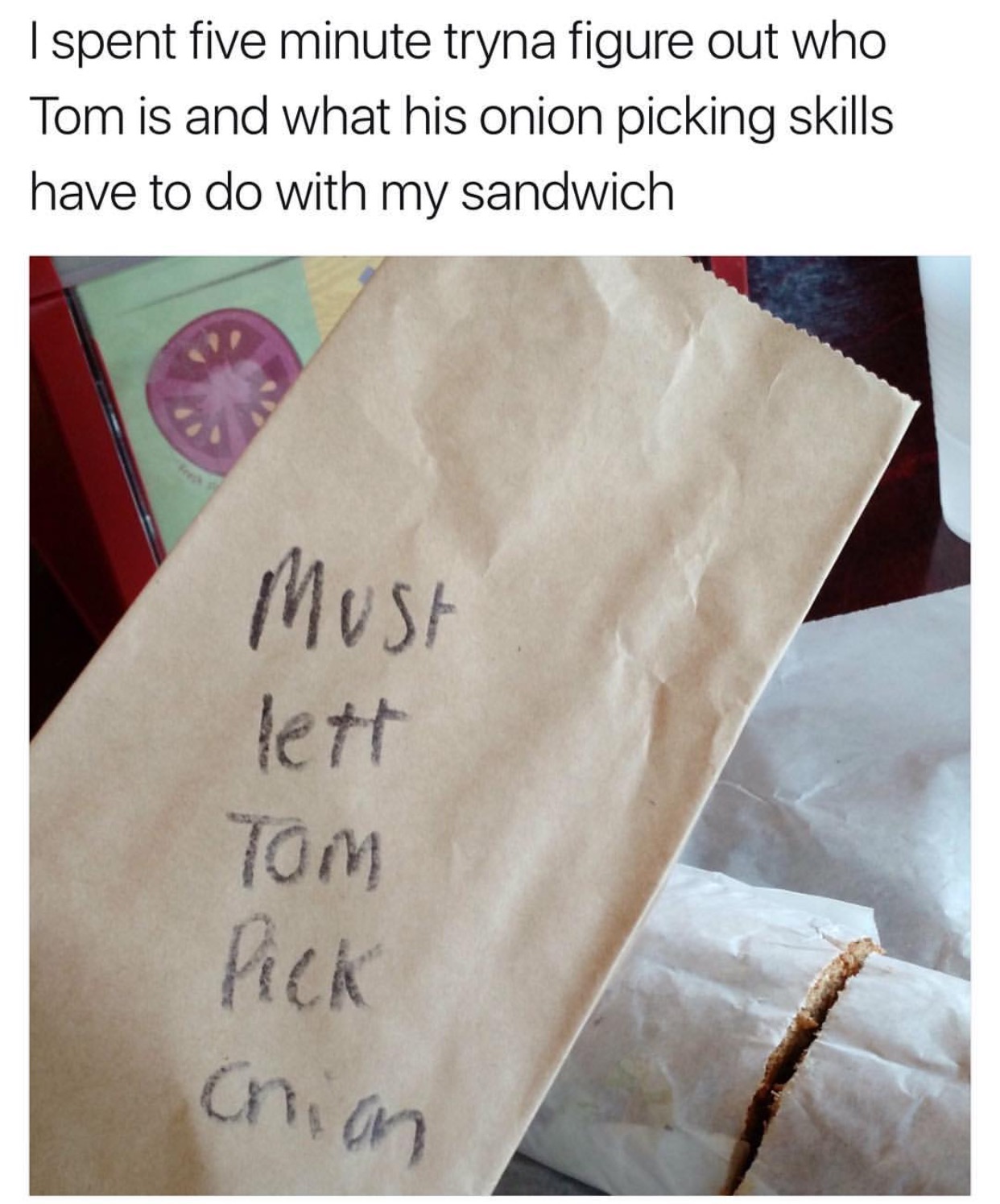 must lett tom pick onion meaning - I spent five minute tryna figure out who Tom is and what his onion picking skills have to do with my sandwich Must lett Tom Pick orion